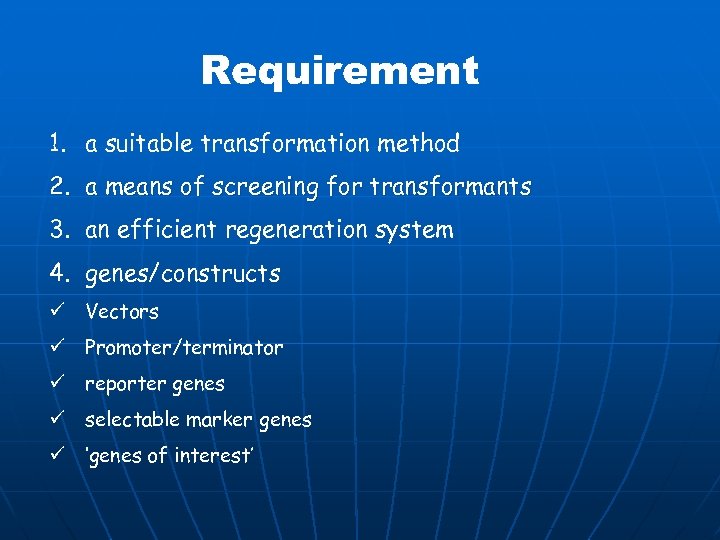 Requirement 1. a suitable transformation method 2. a means of screening for transformants 3.