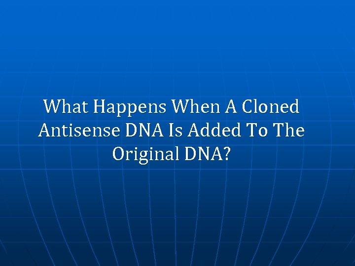 What Happens When A Cloned Antisense DNA Is Added To The Original DNA? 