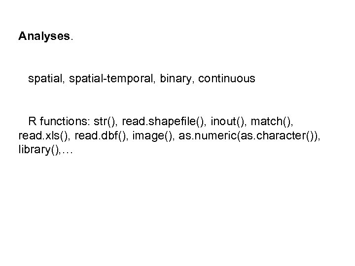 Analyses. spatial, spatial-temporal, binary, continuous R functions: str(), read. shapefile(), inout(), match(), read. xls(),