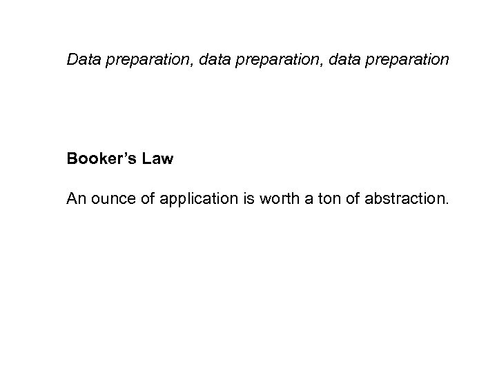 Data preparation, data preparation Booker’s Law An ounce of application is worth a ton