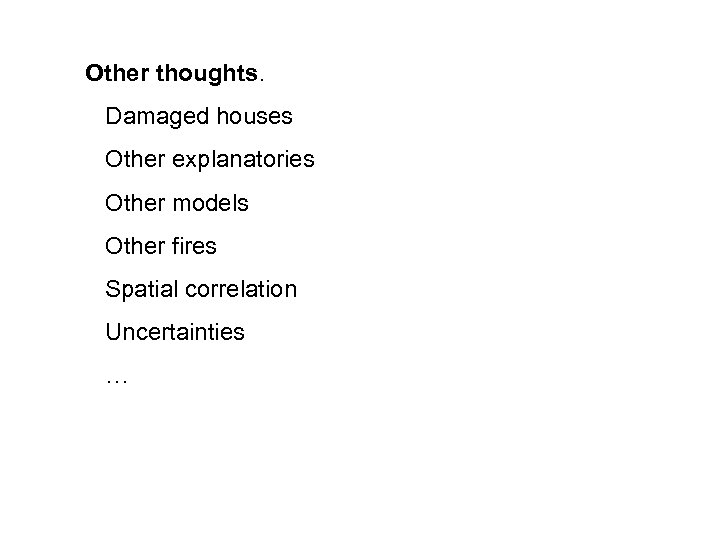 Other thoughts. Damaged houses Other explanatories Other models Other fires Spatial correlation Uncertainties …