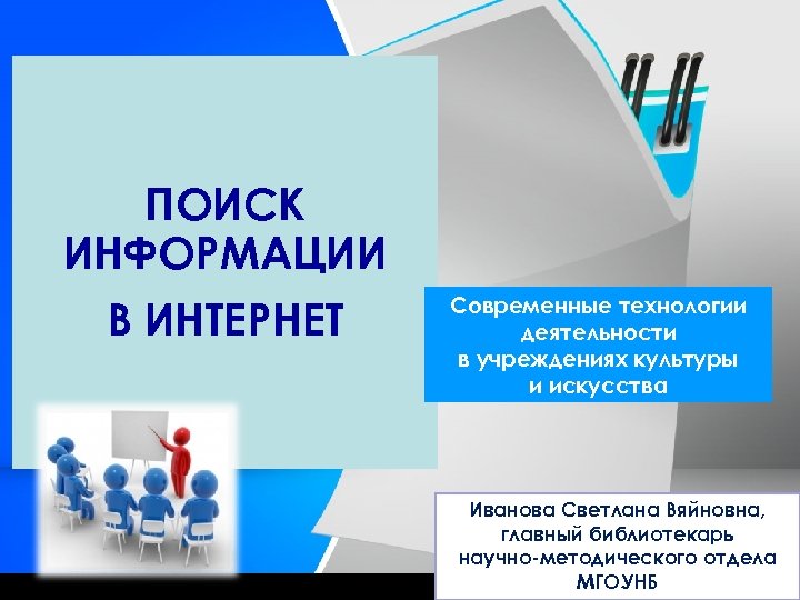 ПОИСК ИНФОРМАЦИИ В ИНТЕРНЕТ Современные технологии деятельности в учреждениях культуры и искусства Иванова Светлана