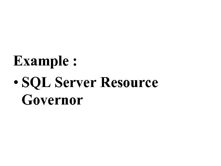 Example : • SQL Server Resource Governor 