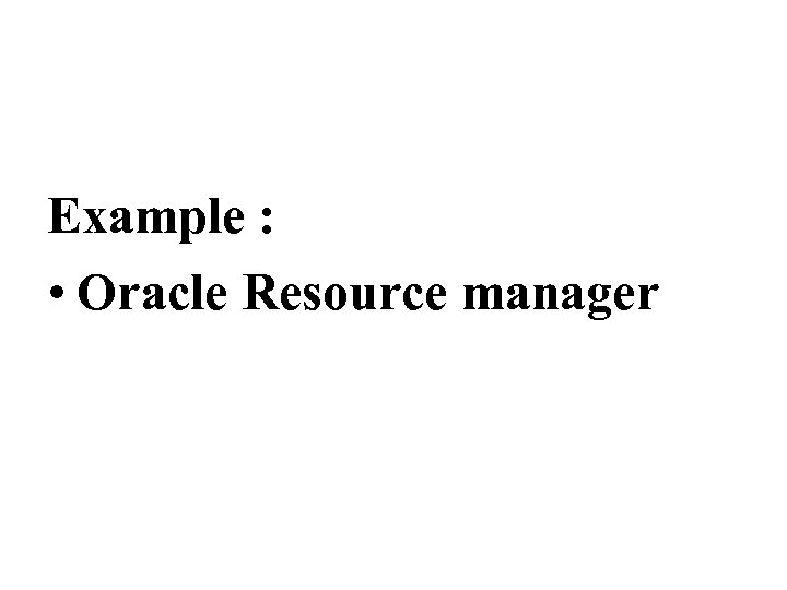 Example : • Oracle Resource manager 