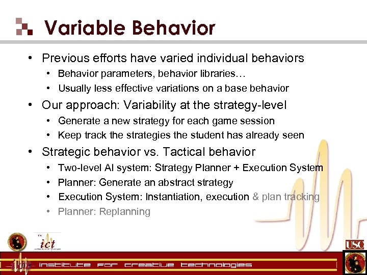 Variable Behavior • Previous efforts have varied individual behaviors • Behavior parameters, behavior libraries…