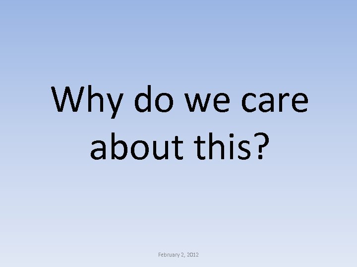 Why do we care about this? February 2, 2012 