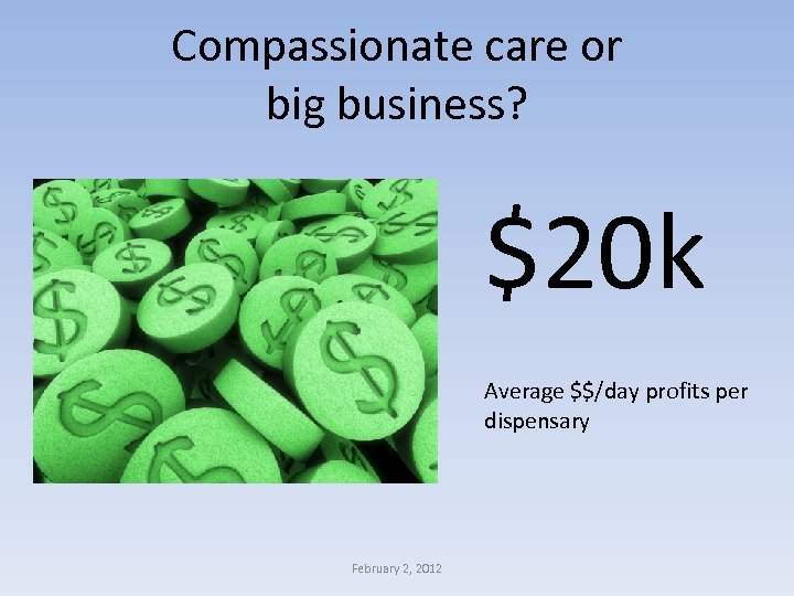 Compassionate care or big business? $20 k Average $$/day profits per dispensary February 2,