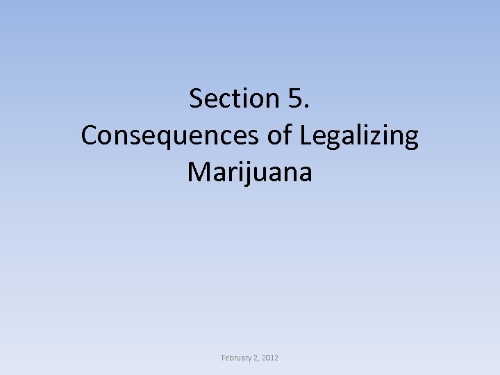 Section 5. Consequences of Legalizing Marijuana February 2, 2012 