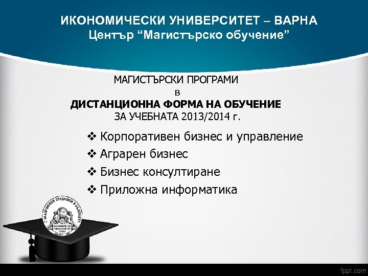 ИКОНОМИЧЕСКИ УНИВЕРСИТЕТ – ВАРНА Център “Магистърско обучение” МАГИСТЪРСКИ ПРОГРАМИ в ДИСТАНЦИОННА ФОРМА НА ОБУЧЕНИЕ
