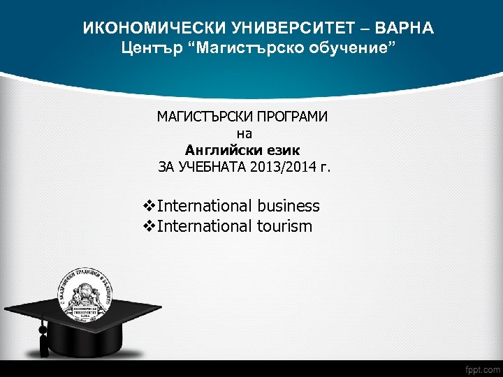 ИКОНОМИЧЕСКИ УНИВЕРСИТЕТ – ВАРНА Център “Магистърско обучение” МАГИСТЪРСКИ ПРОГРАМИ на Английски език ЗА УЧЕБНАТА