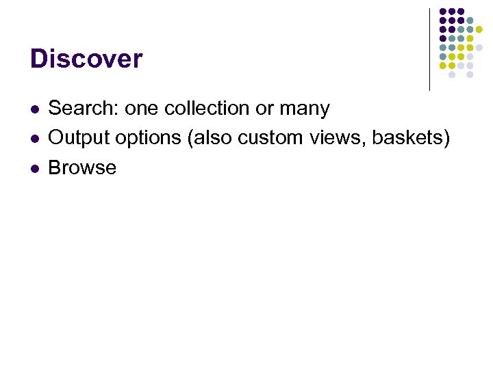 Discover l l l Search: one collection or many Output options (also custom views,
