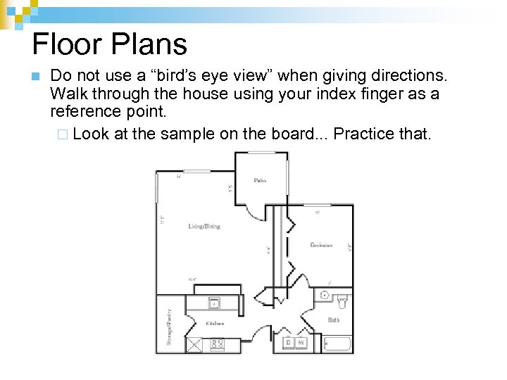 Floor Plans n Do not use a “bird’s eye view” when giving directions. Walk