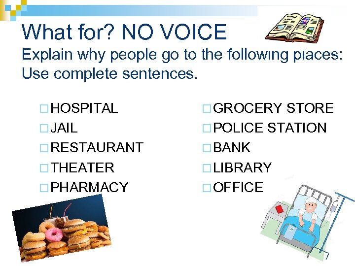 What for? NO VOICE Explain why people go to the following places: Use complete