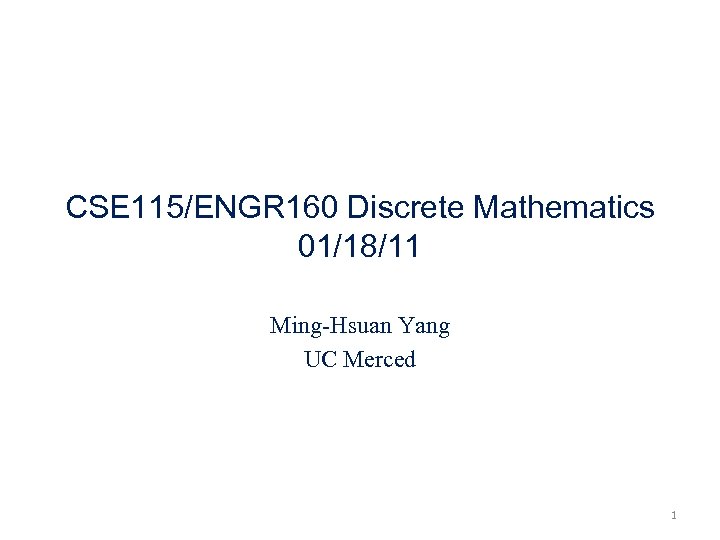 CSE 115/ENGR 160 Discrete Mathematics 01/18/11 Ming-Hsuan Yang UC Merced 1 