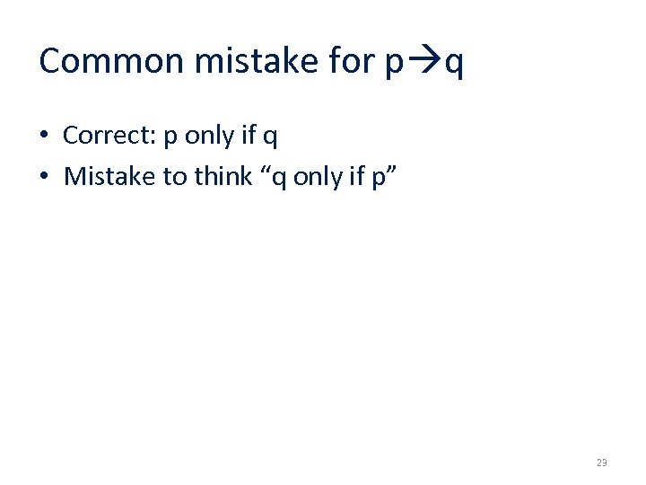 Common mistake for p q • Correct: p only if q • Mistake to