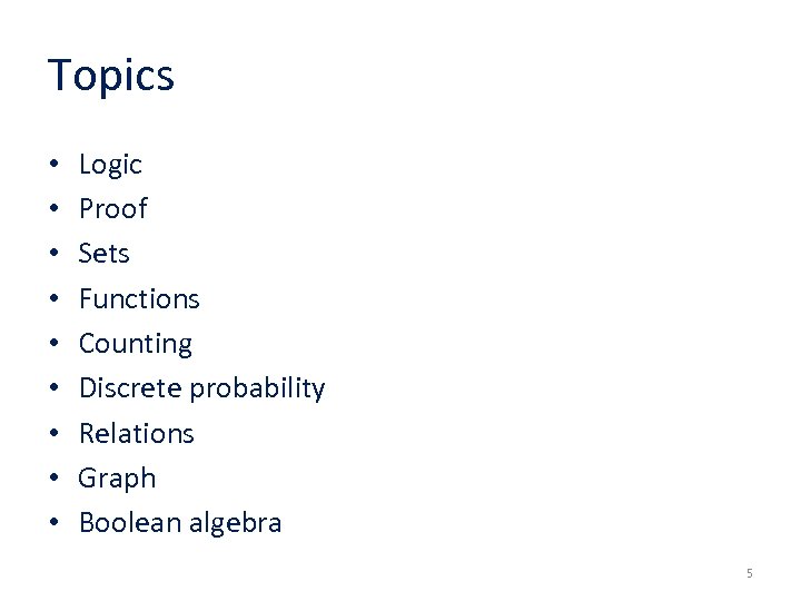 Topics • • • Logic Proof Sets Functions Counting Discrete probability Relations Graph Boolean