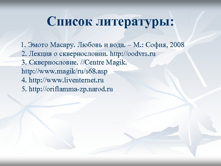 Список литературы: 1. Эмото Масару. Любовь и вода. – М. : София, 2008 2.