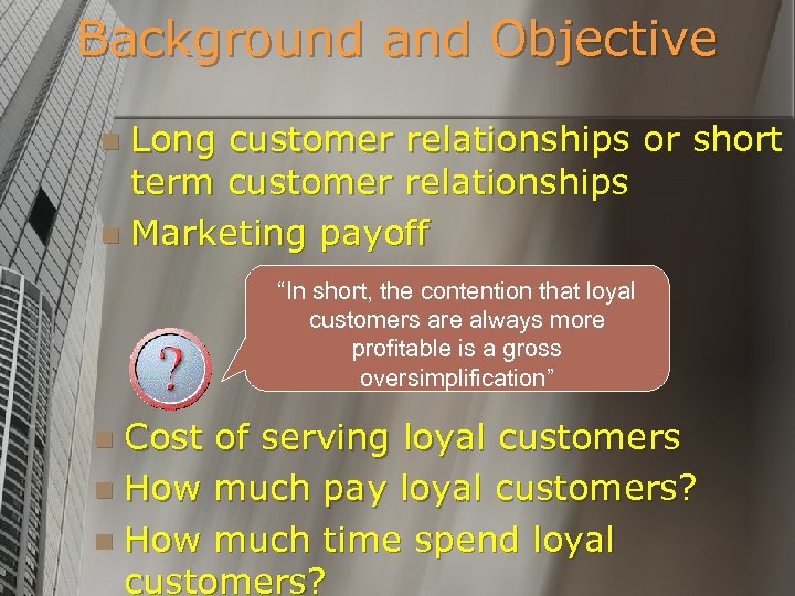 Background and Objective Long customer relationships or short term customer relationships n Marketing payoff