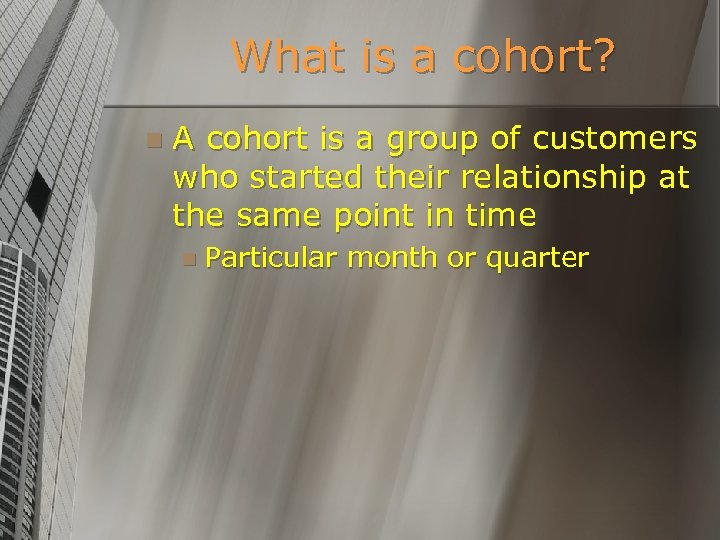 What is a cohort? n A cohort is a group of customers who started
