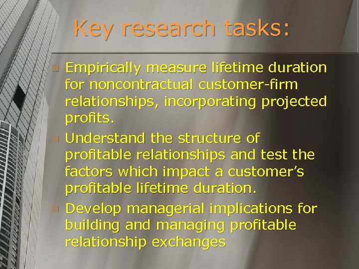 Key research tasks: n n n Empirically measure lifetime duration for noncontractual customer-firm relationships,