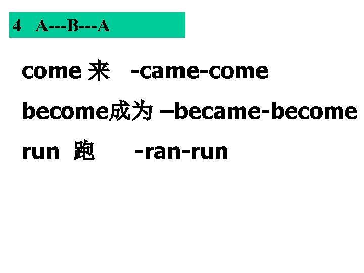 4 A---B---A come 来 -came-come become成为 –became-become run 跑 -ran-run 