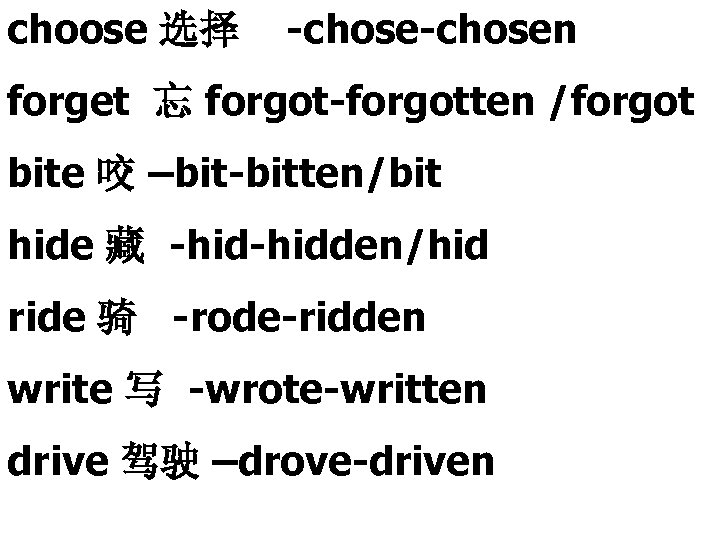 choose 选择 -chosen forget 忘 forgot-forgotten /forgot bite 咬 –bit-bitten/bit hide 藏 -hidden/hid ride