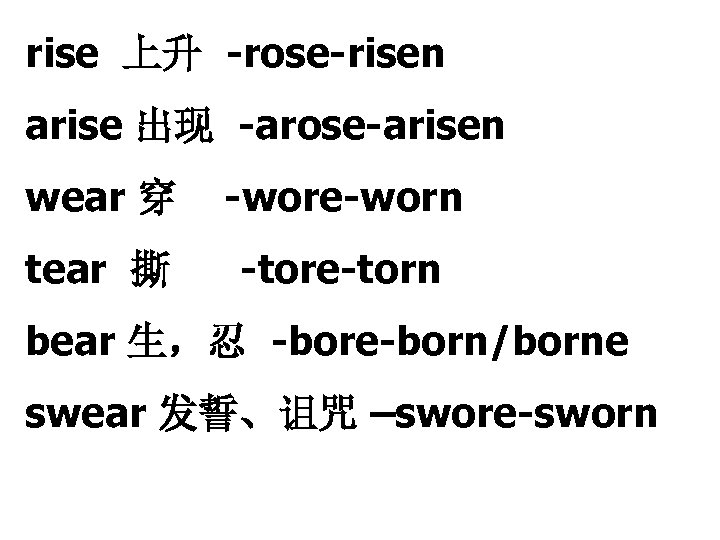 rise 上升 -rose-risen arise 出现 -arose-arisen wear 穿 -wore-worn tear 撕 -tore-torn bear 生，忍
