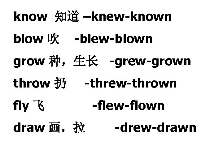 know 知道 –knew-known blow 吹 -blew-blown grow 种，生长 -grew-grown throw 扔 -threw-thrown fly 飞
