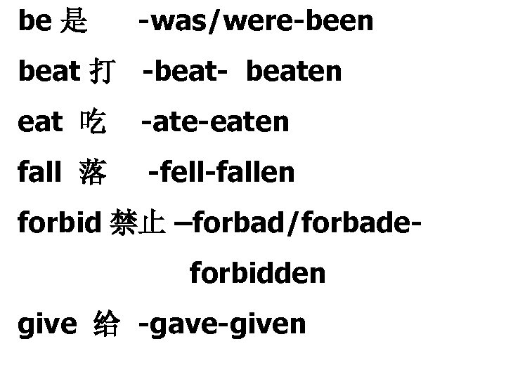 be 是 -was/were-been beat 打 -beat- beaten eat 吃 -ate-eaten fall 落 -fell-fallen forbid