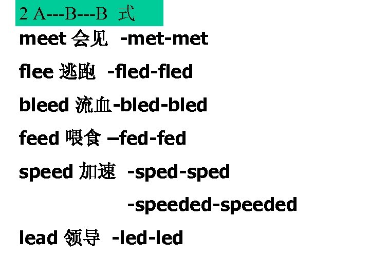2 A---B 式 meet 会见 -met flee 逃跑 -fled bleed 流血-bled feed 喂食 –fed-fed