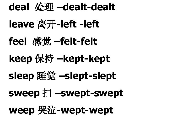 deal 处理 –dealt-dealt leave 离开-left feel 感觉 –felt-felt keep 保持 –kept-kept sleep 睡觉 –slept-slept