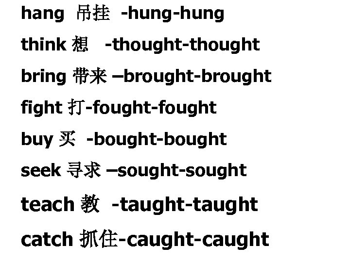 hang 吊挂 -hung think 想 -thought bring 带来 –brought-brought fight 打-fought buy 买 -bought