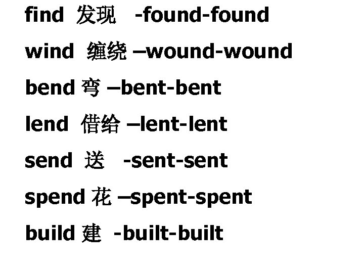 find 发现 -found wind 缠绕 –wound-wound bend 弯 –bent-bent lend 借给 –lent-lent send 送