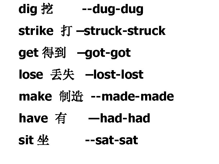 dig 挖 --dug strike 打 –struck-struck get 得到 –got-got lose 丢失 –lost-lost make 制造