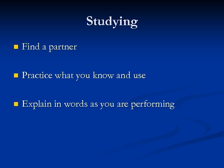 Studying n Find a partner n Practice what you know and use n Explain