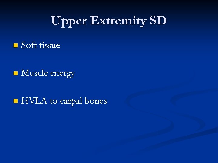 Upper Extremity SD n Soft tissue n Muscle energy n HVLA to carpal bones