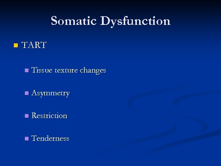 Somatic Dysfunction n TART n Tissue texture changes n Asymmetry n Restriction n Tenderness