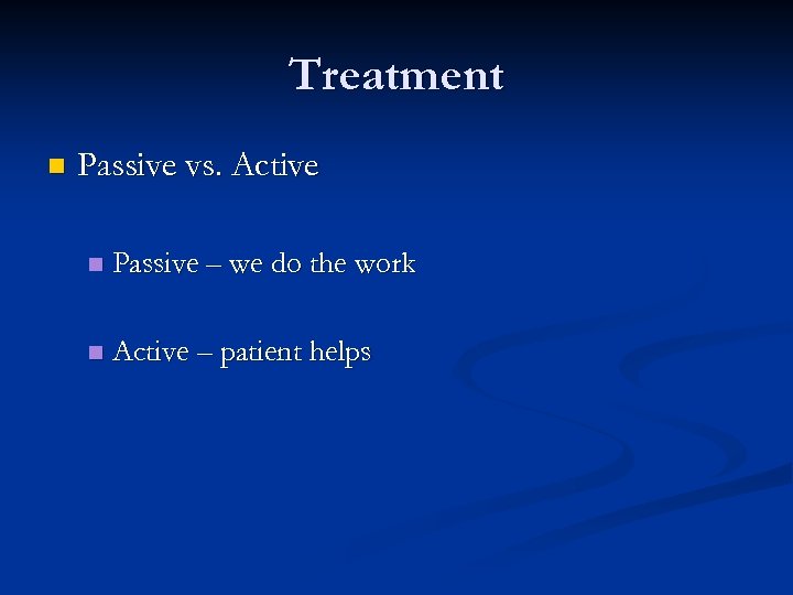 Treatment n Passive vs. Active n Passive – we do the work n Active