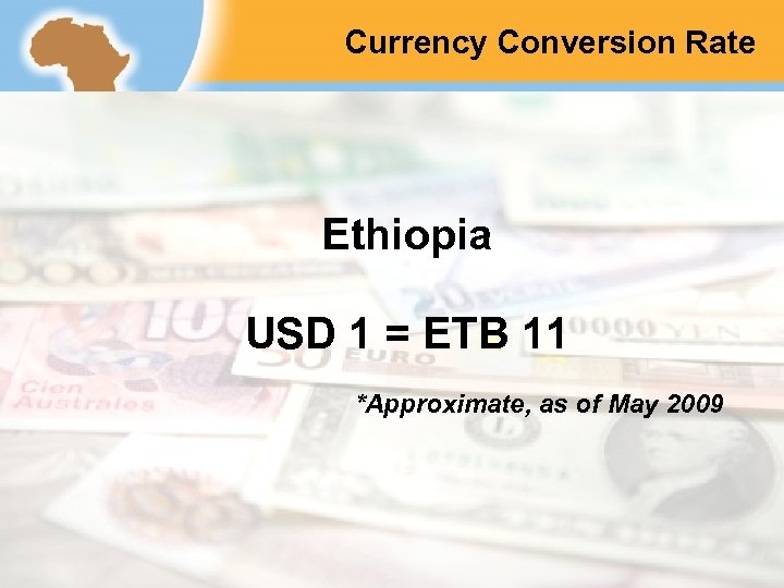 Currency Conversion Rate Ethiopia USD 1 = ETB 11 *Approximate, as of May 2009