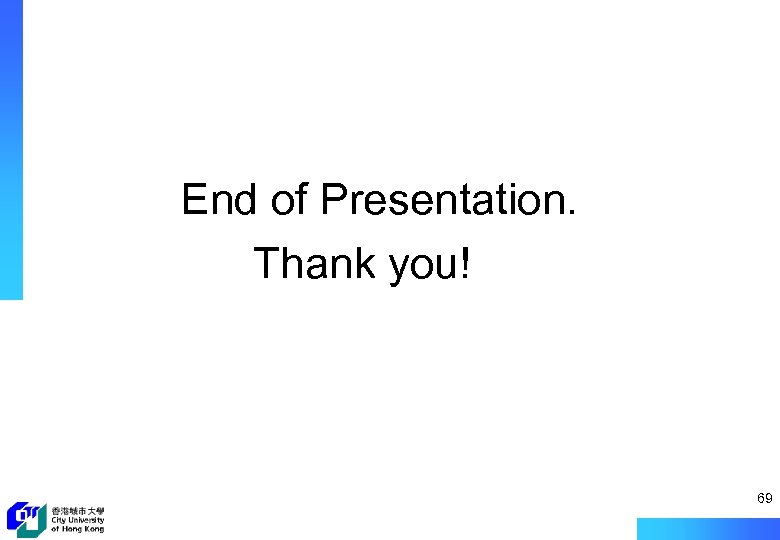 End of Presentation. Thank you! 69 