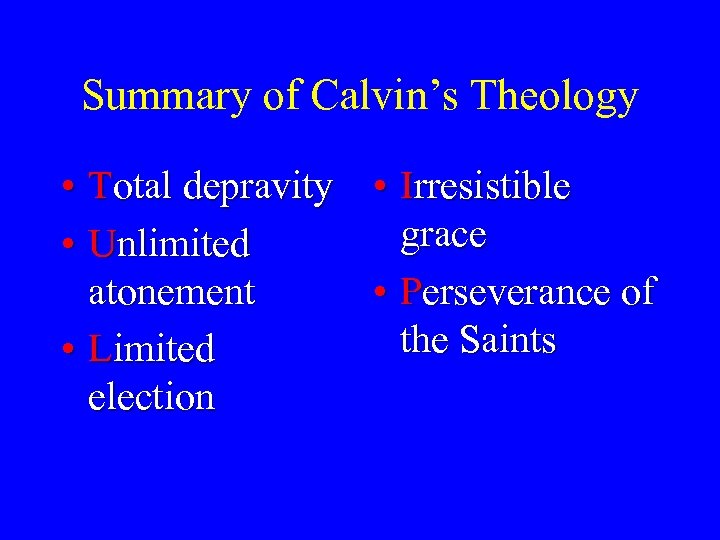 Summary of Calvin’s Theology • Total depravity • Irresistible grace • Unlimited atonement •