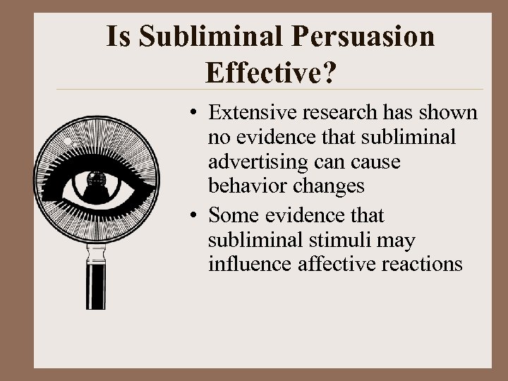 Is Subliminal Persuasion Effective? • Extensive research has shown no evidence that subliminal advertising