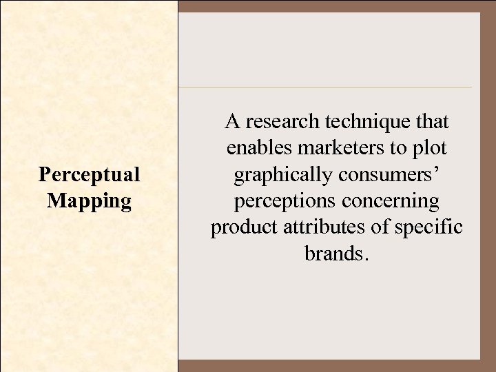 Perceptual Mapping A research technique that enables marketers to plot graphically consumers’ perceptions concerning