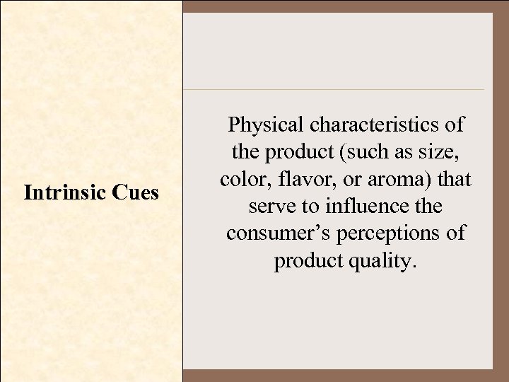 Intrinsic Cues Physical characteristics of the product (such as size, color, flavor, or aroma)