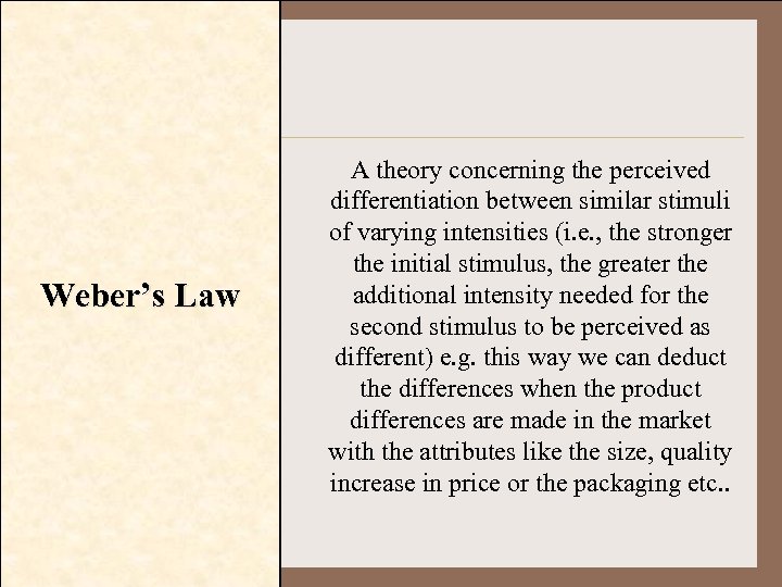 Weber’s Law A theory concerning the perceived differentiation between similar stimuli of varying intensities