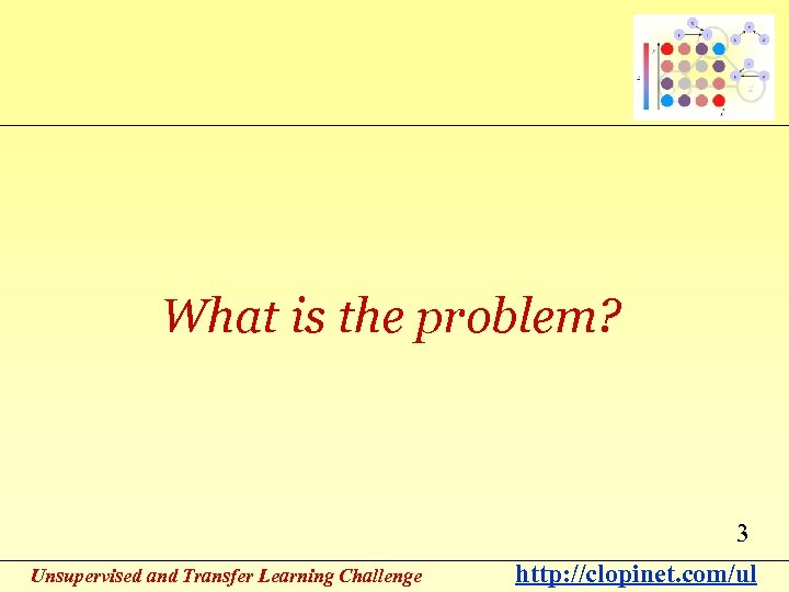 What is the problem? 3 Unsupervised and Transfer Learning Challenge http: //clopinet. com/ul 