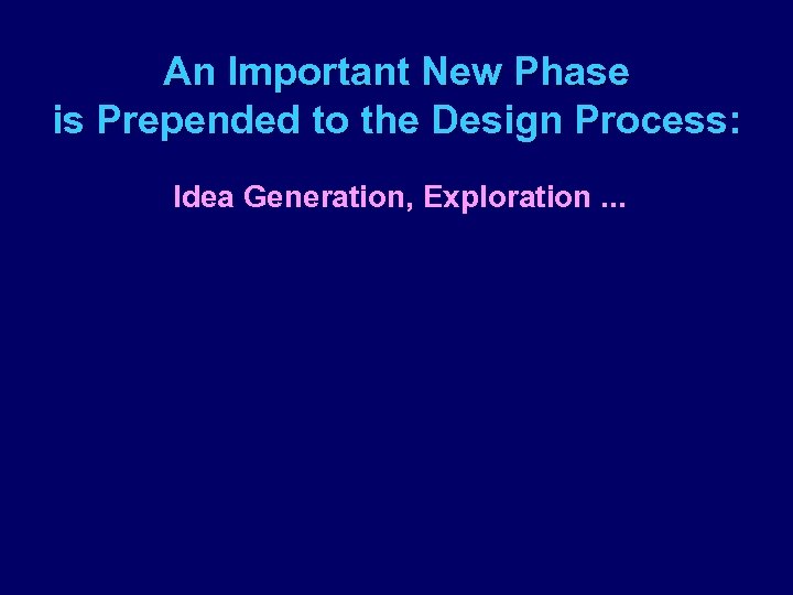 An Important New Phase is Prepended to the Design Process: Idea Generation, Exploration. .