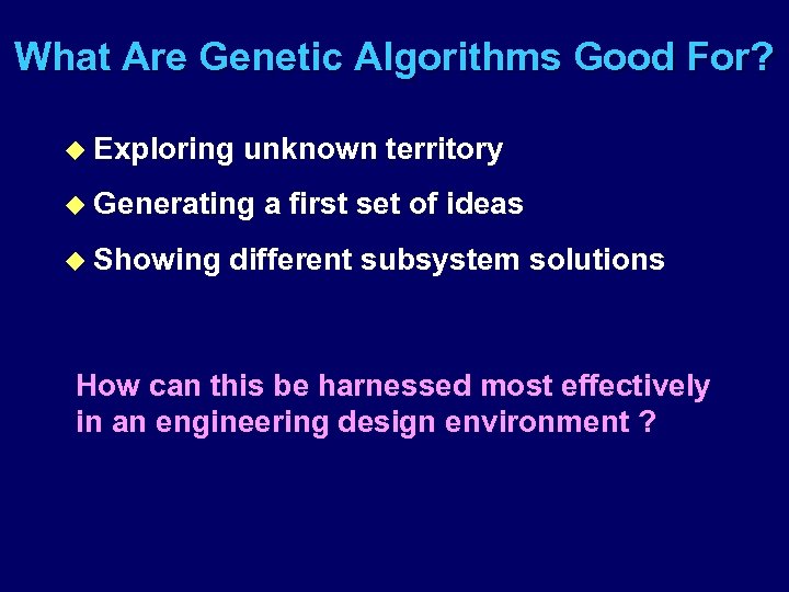 What Are Genetic Algorithms Good For? u Exploring unknown territory u Generating u Showing