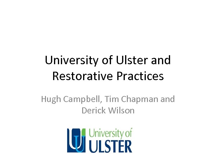 University of Ulster and Restorative Practices Hugh Campbell, Tim Chapman and Derick Wilson 