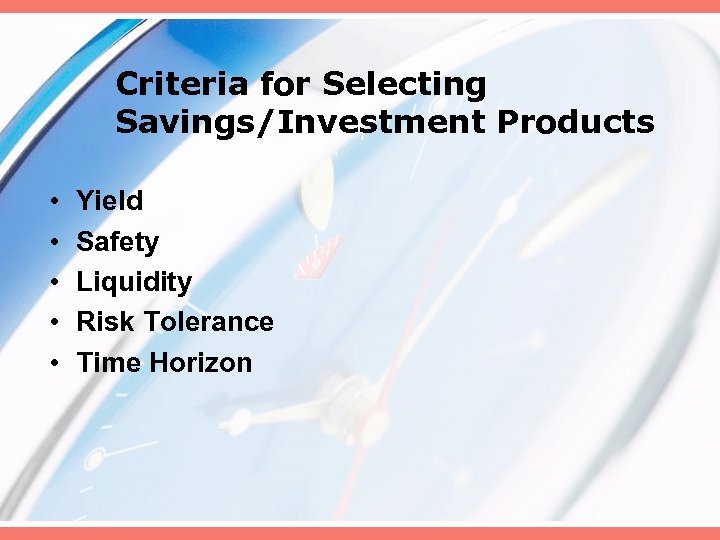 Criteria for Selecting Savings/Investment Products • • • Yield Safety Liquidity Risk Tolerance Time